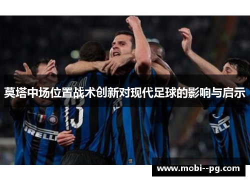 莫塔中场位置战术创新对现代足球的影响与启示 莫塔中场位置战术创新对现代足球的影响与启示