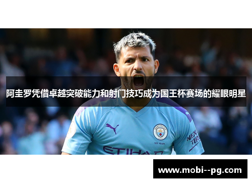 阿圭罗凭借卓越突破能力和射门技巧成为国王杯赛场的耀眼明星 阿圭罗凭借卓越突破能力和射门技巧成为国王杯赛场的耀眼明星