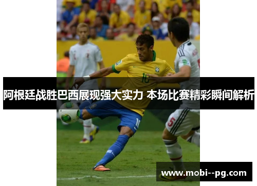 阿根廷战胜巴西展现强大实力 本场比赛精彩瞬间解析 阿根廷战胜巴西展现强大实力 本场比赛精彩瞬间解析