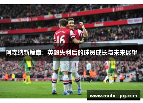 阿森纳新篇章：英超失利后的球员成长与未来展望