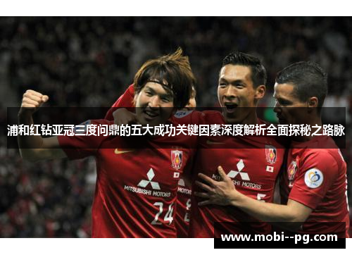 浦和红钻亚冠三度问鼎的五大成功关键因素深度解析全面探秘之路脉