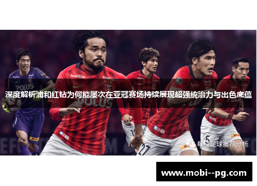 深度解析浦和红钻为何能屡次在亚冠赛场持续展现超强统治力与出色底蕴