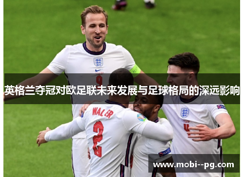 英格兰夺冠对欧足联未来发展与足球格局的深远影响