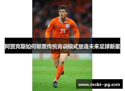 阿贾克斯如何颠覆传统青训模式塑造未来足球新星