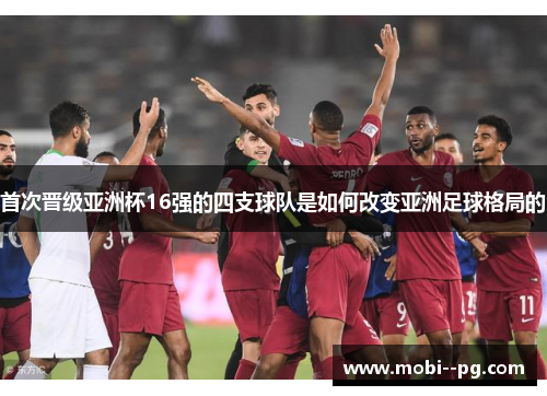 首次晋级亚洲杯16强的四支球队是如何改变亚洲足球格局的