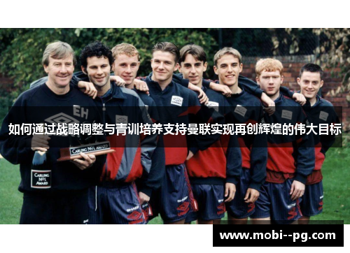 如何通过战略调整与青训培养支持曼联实现再创辉煌的伟大目标 如何通过战略调整与青训培养支持曼联实现再创辉煌的伟大目标