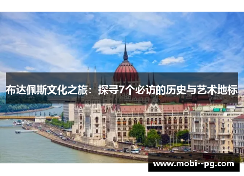 布达佩斯文化之旅:探寻7个必访的历史与艺术地标 布达佩斯文化之旅:探寻7个必访的历史与艺术地标