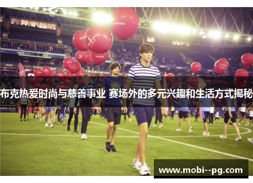 布克热爱时尚与慈善事业 赛场外的多元兴趣和生活方式揭秘 布克热爱时尚与慈善事业 赛场外的多元兴趣和生活方式揭秘