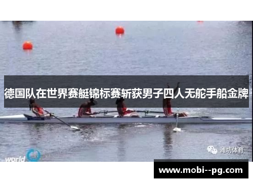 德国队在世界赛艇锦标赛斩获男子四人无舵手船金牌 德国队在世界赛艇锦标赛斩获男子四人无舵手船金牌