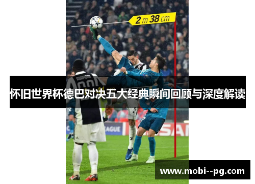 怀旧世界杯德巴对决五大经典瞬间回顾与深度解读 怀旧世界杯德巴对决五大经典瞬间回顾与深度解读