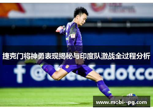 捷克门将神勇表现揭秘与印度队激战全过程分析 捷克门将神勇表现揭秘与印度队激战全过程分析