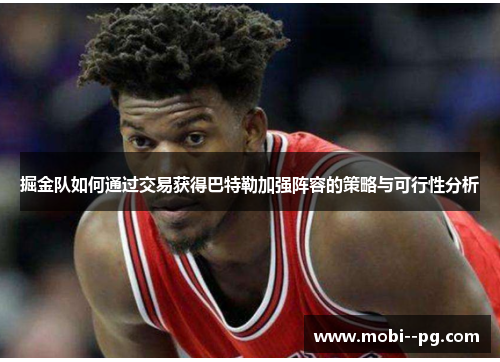 掘金队如何通过交易获得巴特勒加强阵容的策略与可行性分析 掘金队如何通过交易获得巴特勒加强阵容的策略与可行性分析