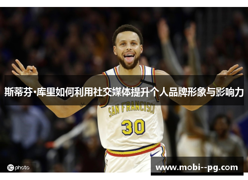 斯蒂芬·库里如何利用社交媒体提升个人品牌形象与影响力 斯蒂芬·库里如何利用社交媒体提升个人品牌形象与影响力