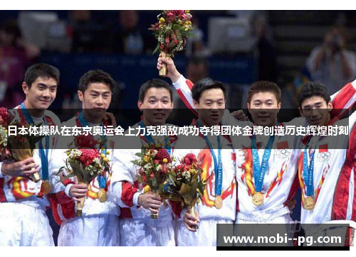 日本体操队在东京奥运会上力克强敌成功夺得团体金牌创造历史辉煌时刻