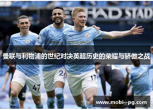 曼联与利物浦的世纪对决英超历史的荣耀与骄傲之战 曼联与利物浦的世纪对决英超历史的荣耀与骄傲之战