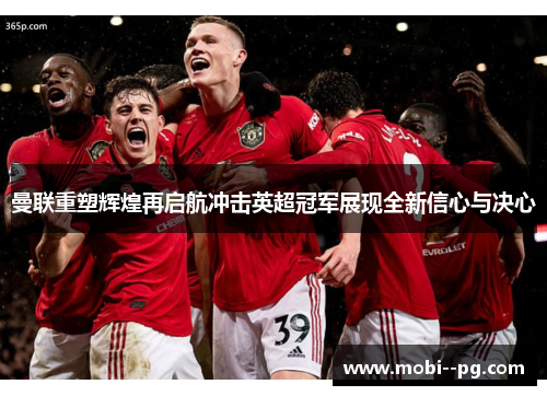 曼联重塑辉煌再启航冲击英超冠军展现全新信心与决心 曼联重塑辉煌再启航冲击英超冠军展现全新信心与决心