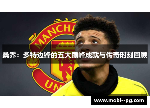 桑乔：多特边锋的五大巅峰成就与传奇时刻回顾