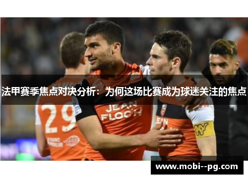 法甲赛季焦点对决分析:为何这场比赛成为球迷关注的焦点 法甲赛季焦点对决分析:为何这场比赛成为球迷关注的焦点