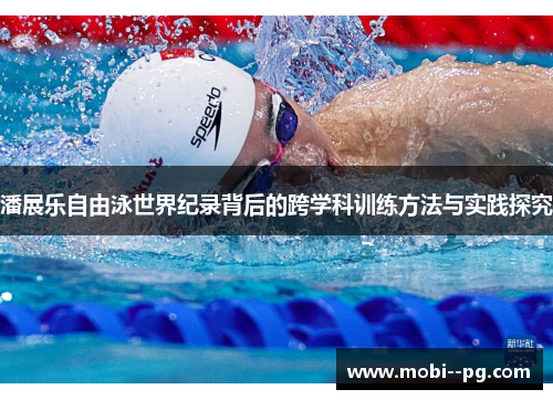 潘展乐自由泳世界纪录背后的跨学科训练方法与实践探究 潘展乐自由泳世界纪录背后的跨学科训练方法与实践探究