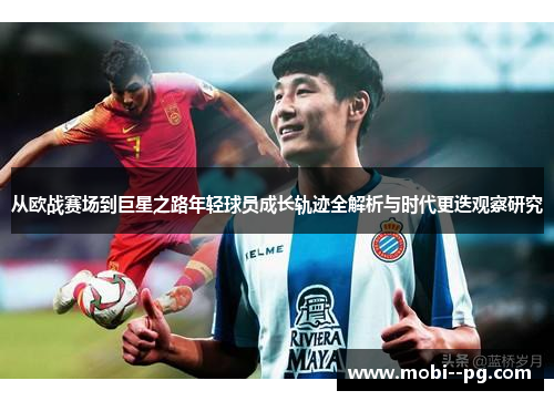 从欧战赛场到巨星之路年轻球员成长轨迹全解析与时代更迭观察研究 从欧战赛场到巨星之路年轻球员成长轨迹全解析与时代更迭观察研究