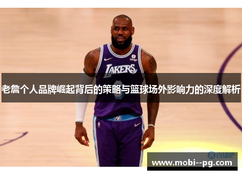 老詹个人品牌崛起背后的策略与篮球场外影响力的深度解析