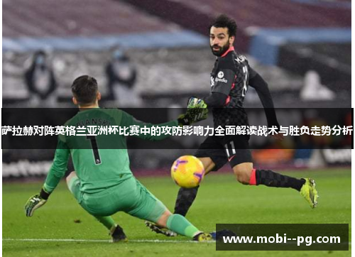萨拉赫对阵英格兰亚洲杯比赛中的攻防影响力全面解读战术与胜负走势分析 萨拉赫对阵英格兰亚洲杯比赛中的攻防影响力全面解读战术与胜负走势分析