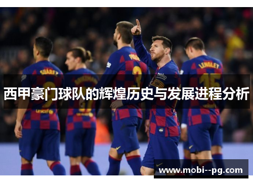 西甲豪门球队的辉煌历史与发展进程分析
