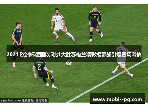 2024 欧洲杯德国以5比1大胜苏格兰精彩揭幕战引爆赛场激情