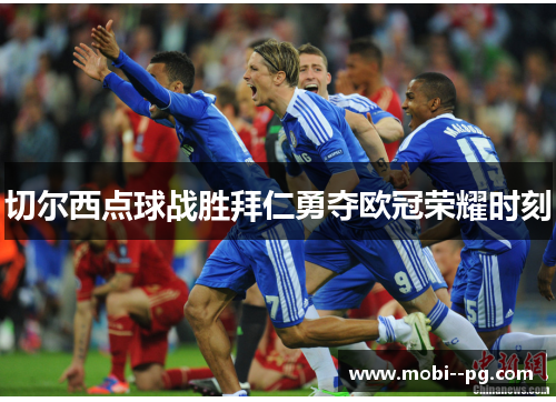 切尔西点球战胜拜仁勇夺欧冠荣耀时刻