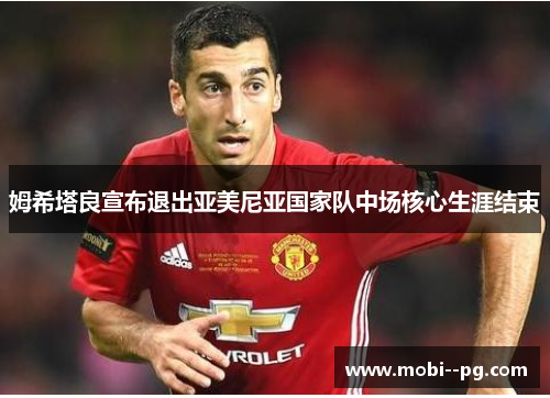 姆希塔良宣布退出亚美尼亚国家队中场核心生涯结束