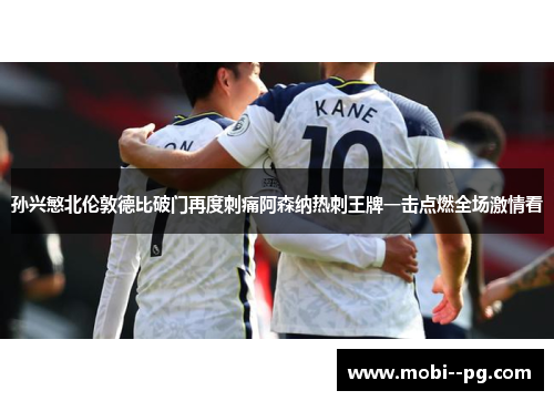 孙兴慜北伦敦德比破门再度刺痛阿森纳热刺王牌一击点燃全场激情看 孙兴慜北伦敦德比破门再度刺痛阿森纳热刺王牌一击点燃全场激情看