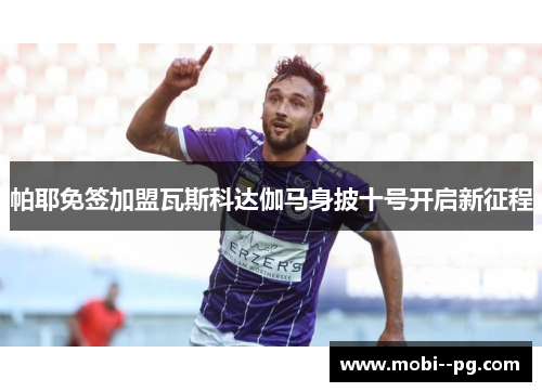 帕耶免签加盟瓦斯科达伽马身披十号开启新征程