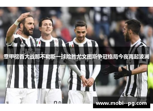 意甲榜首大战那不勒斯一球险胜尤文图斯争冠格局今夜再起波澜