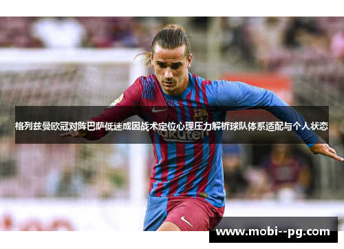 格列兹曼欧冠对阵巴萨低迷成因战术定位心理压力解析球队体系适配与个人状态