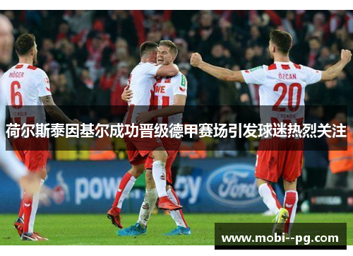 荷尔斯泰因基尔成功晋级德甲赛场引发球迷热烈关注