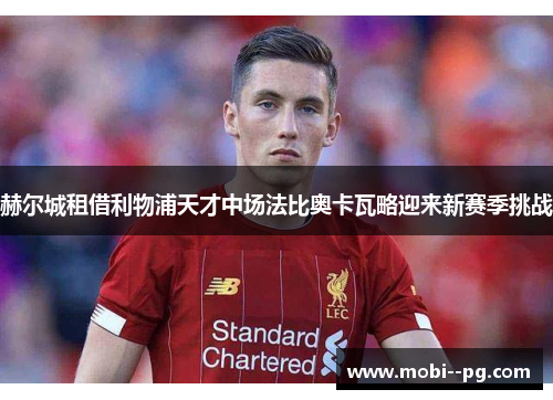 赫尔城租借利物浦天才中场法比奥卡瓦略迎来新赛季挑战