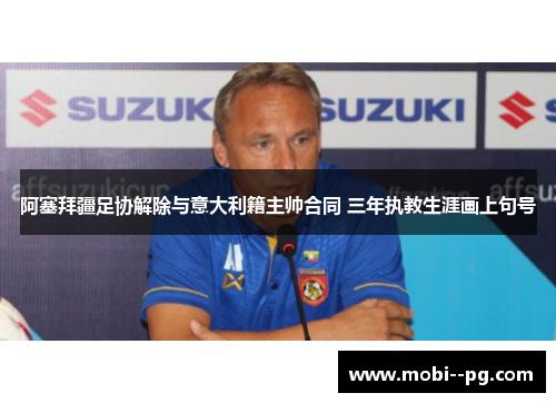 阿塞拜疆足协解除与意大利籍主帅合同 三年执教生涯画上句号