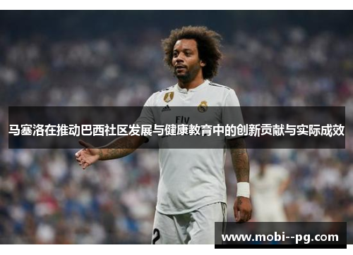 马塞洛在推动巴西社区发展与健康教育中的创新贡献与实际成效 马塞洛在推动巴西社区发展与健康教育中的创新贡献与实际成效