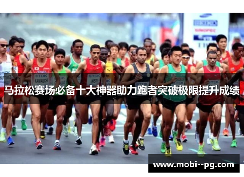 马拉松赛场必备十大神器助力跑者突破极限提升成绩 马拉松赛场必备十大神器助力跑者突破极限提升成绩