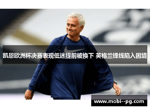 凯恩欧洲杯决赛表现低迷提前被换下 英格兰锋线陷入困境