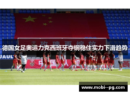 德国女足奥运力克西班牙夺铜稳住实力下滑趋势 德国女足奥运力克西班牙夺铜稳住实力下滑趋势