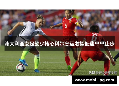 澳大利亚女足缺少核心科尔奥运发挥低迷早早止步