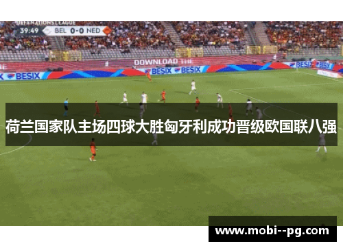 荷兰国家队主场四球大胜匈牙利成功晋级欧国联八强 荷兰国家队主场四球大胜匈牙利成功晋级欧国联八强