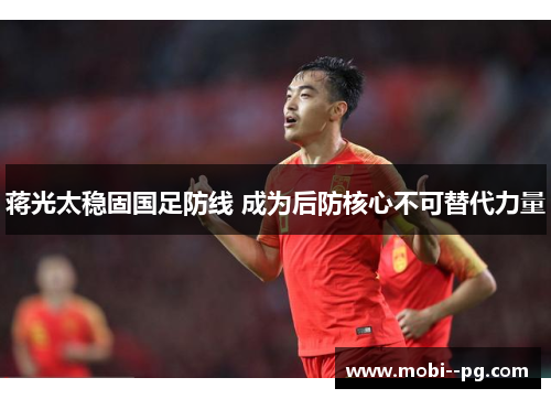 蒋光太稳固国足防线 成为后防核心不可替代力量 蒋光太稳固国足防线 成为后防核心不可替代力量