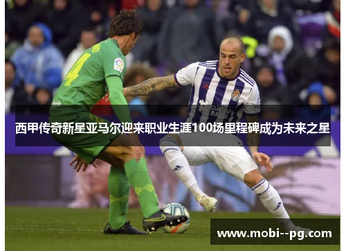 西甲传奇新星亚马尔迎来职业生涯100场里程碑成为未来之星 西甲传奇新星亚马尔迎来职业生涯100场里程碑成为未来之星